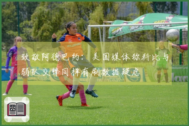 致敬阿德巴约:美国媒体称科比与弱队交锋同样有刷数据疑虑