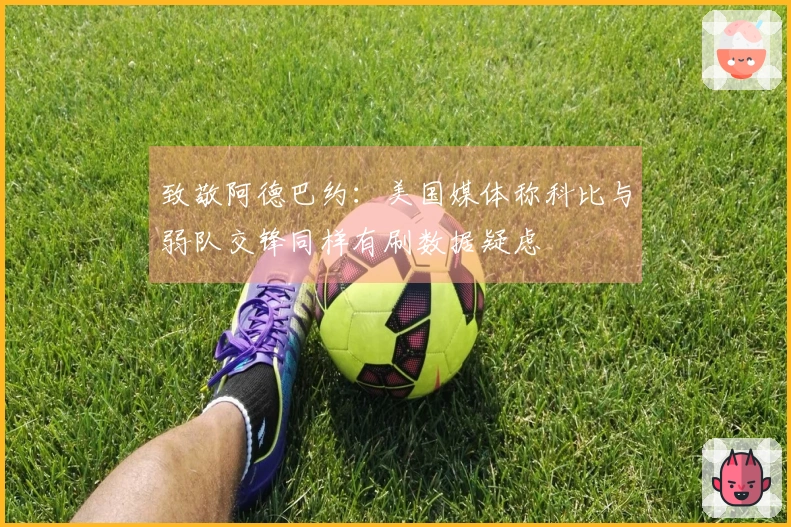 致敬阿德巴约：美国媒体称科比与弱队交锋同样有刷数据疑虑