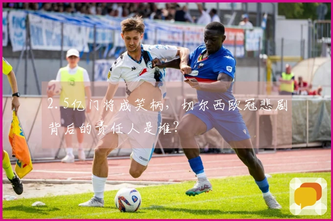 2.5亿门将成笑柄，切尔西欧冠悲剧背后的责任人是谁？