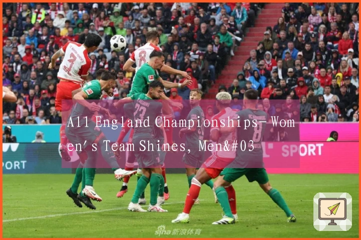 All England Championships- Women's Team Shines, Men's Squad Exits, Final Clash with South