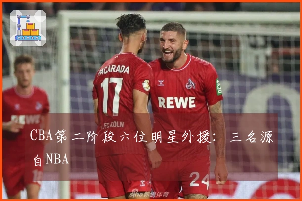 CBA第二阶段六位明星外援：三名源自NBA