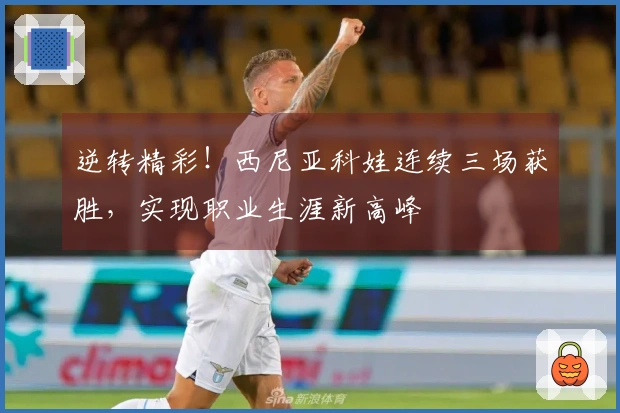 逆转精彩！西尼亚科娃连续三场获胜，实现职业生涯新高峰