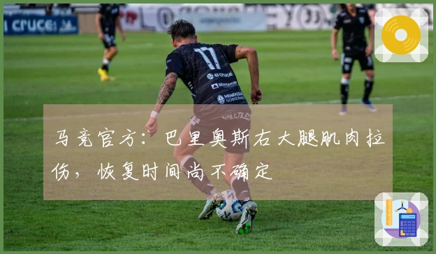 马竞官方：巴里奥斯右大腿肌肉拉伤，恢复时间尚不确定