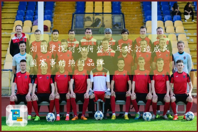 刘国梁探讨如何将乒乓球打造成民间赛事的热门品牌