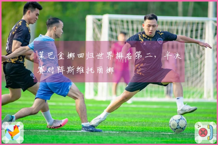 莱巴金娜回归世界排名第二，半决赛对阵斯维托丽娜