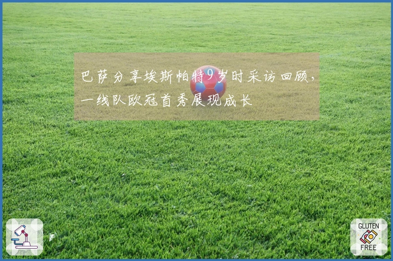 巴萨分享埃斯帕特9岁时采访回顾，一线队欧冠首秀展现成长