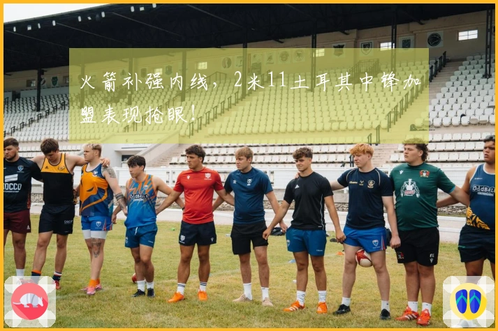 火箭补强内线，2米11土耳其中锋加盟表现抢眼！