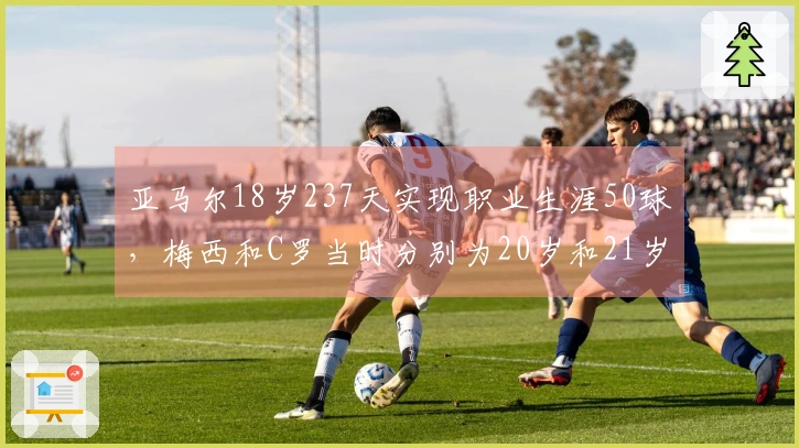 亚马尔18岁237天实现职业生涯50球，梅西和C罗当时分别为20岁和21岁