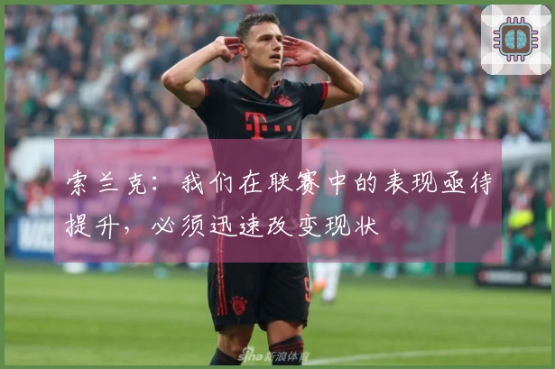 索兰克：我们在联赛中的表现亟待提升，必须迅速改变现状